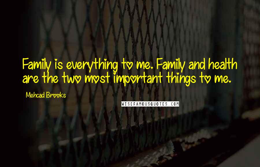 Mehcad Brooks Quotes: Family is everything to me. Family and health are the two most important things to me.