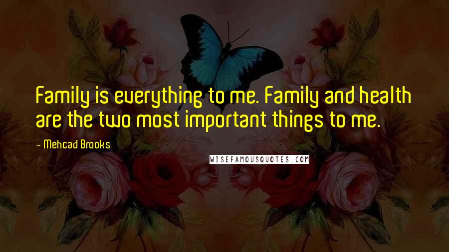 Mehcad Brooks Quotes: Family is everything to me. Family and health are the two most important things to me.