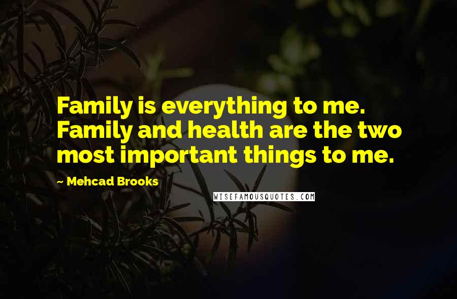 Mehcad Brooks Quotes: Family is everything to me. Family and health are the two most important things to me.