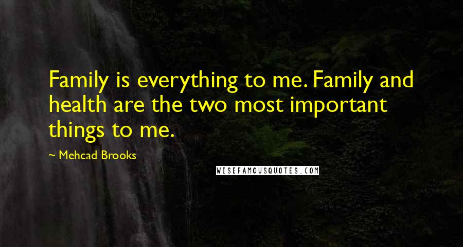 Mehcad Brooks Quotes: Family is everything to me. Family and health are the two most important things to me.