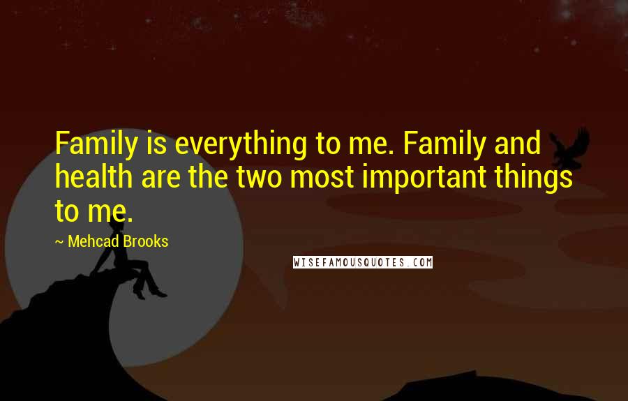 Mehcad Brooks Quotes: Family is everything to me. Family and health are the two most important things to me.