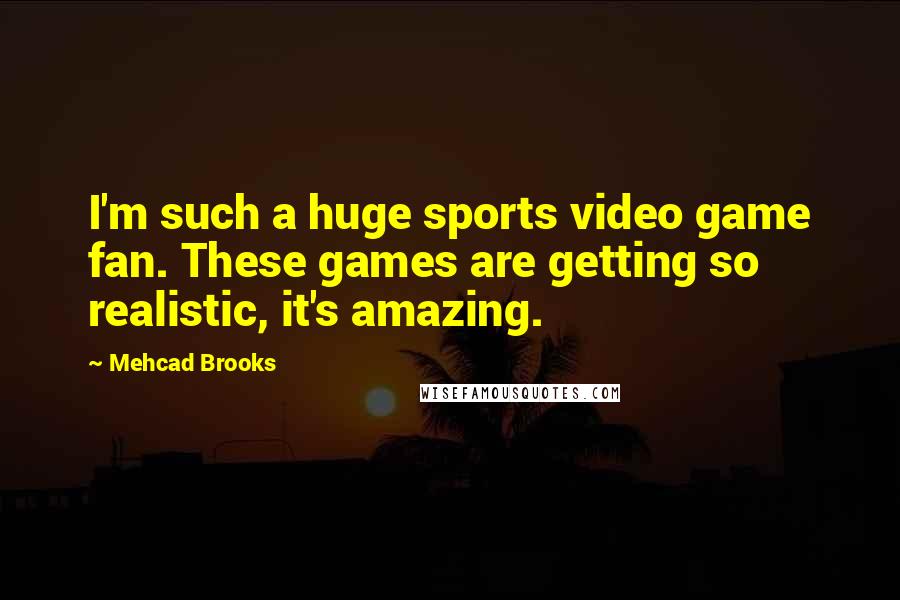 Mehcad Brooks Quotes: I'm such a huge sports video game fan. These games are getting so realistic, it's amazing.