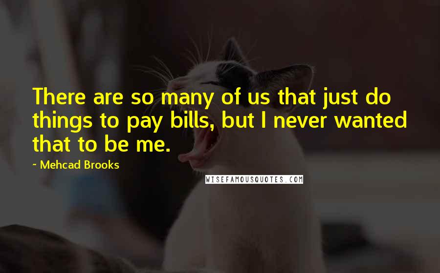 Mehcad Brooks Quotes: There are so many of us that just do things to pay bills, but I never wanted that to be me.