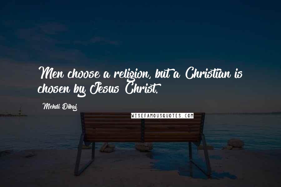 Mehdi Dibaj Quotes: Men choose a religion, but a Christian is chosen by Jesus Christ.