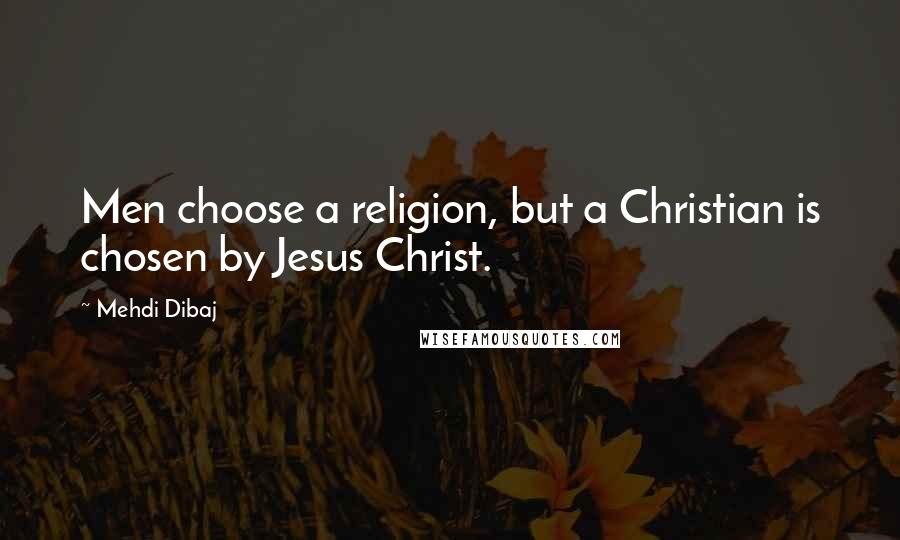 Mehdi Dibaj Quotes: Men choose a religion, but a Christian is chosen by Jesus Christ.