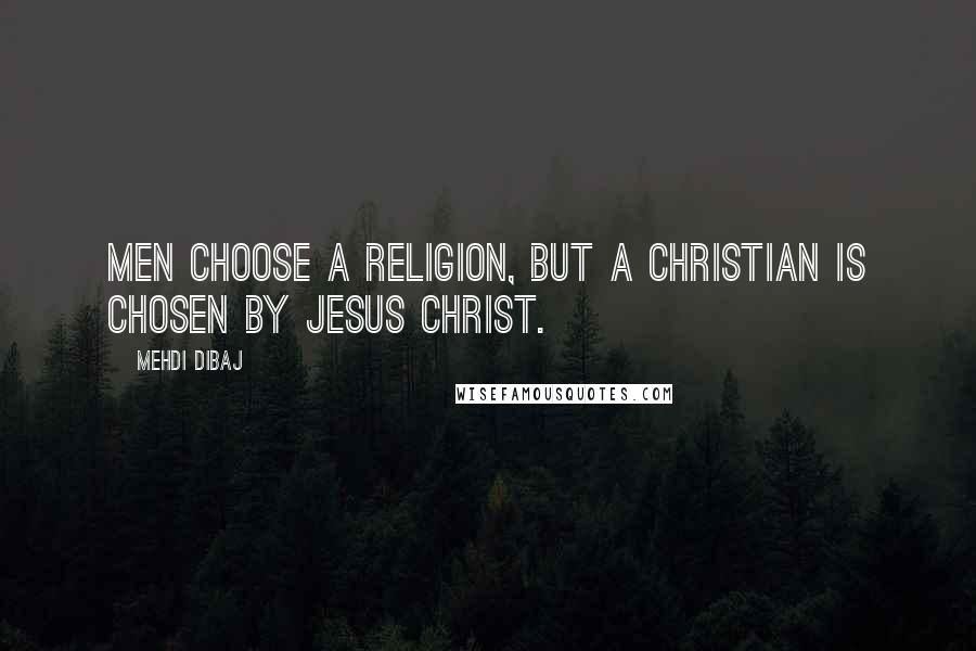 Mehdi Dibaj Quotes: Men choose a religion, but a Christian is chosen by Jesus Christ.