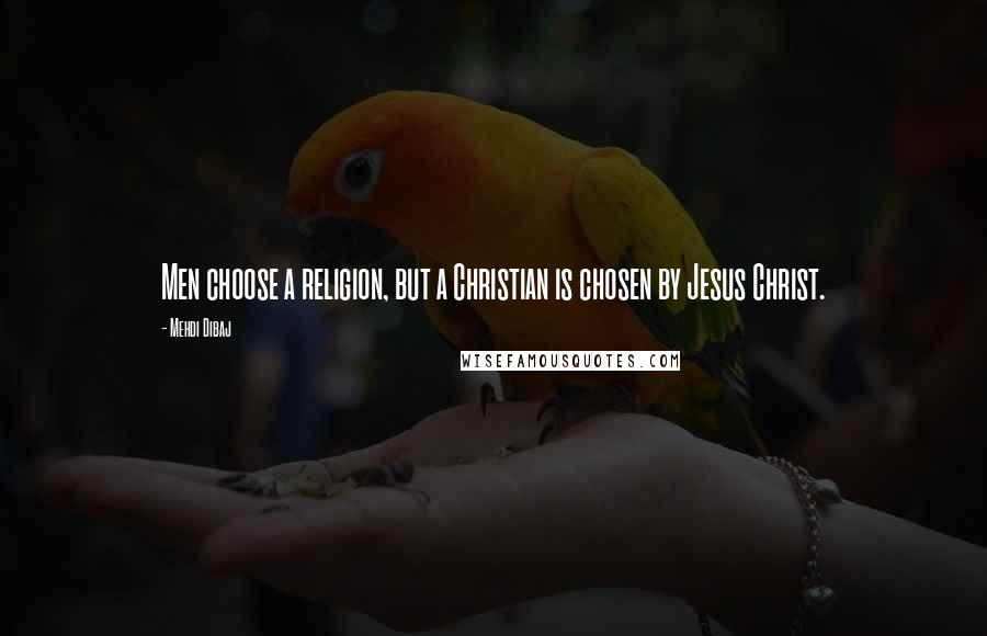 Mehdi Dibaj Quotes: Men choose a religion, but a Christian is chosen by Jesus Christ.