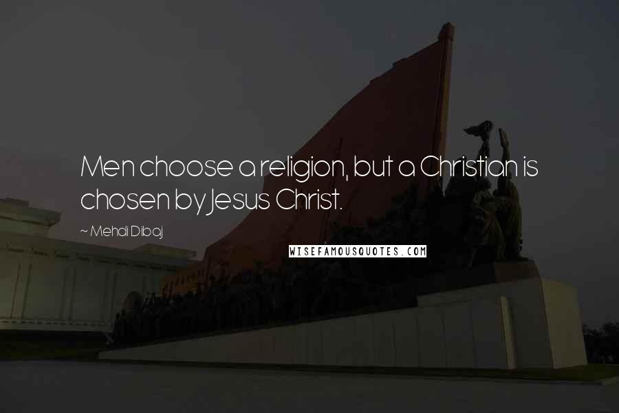 Mehdi Dibaj Quotes: Men choose a religion, but a Christian is chosen by Jesus Christ.