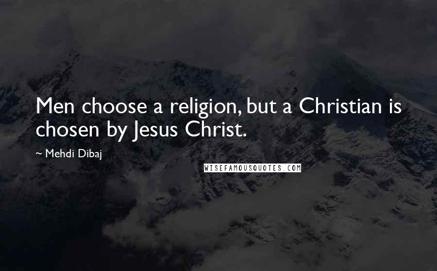 Mehdi Dibaj Quotes: Men choose a religion, but a Christian is chosen by Jesus Christ.