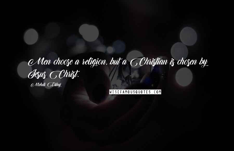 Mehdi Dibaj Quotes: Men choose a religion, but a Christian is chosen by Jesus Christ.