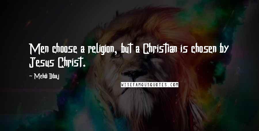 Mehdi Dibaj Quotes: Men choose a religion, but a Christian is chosen by Jesus Christ.