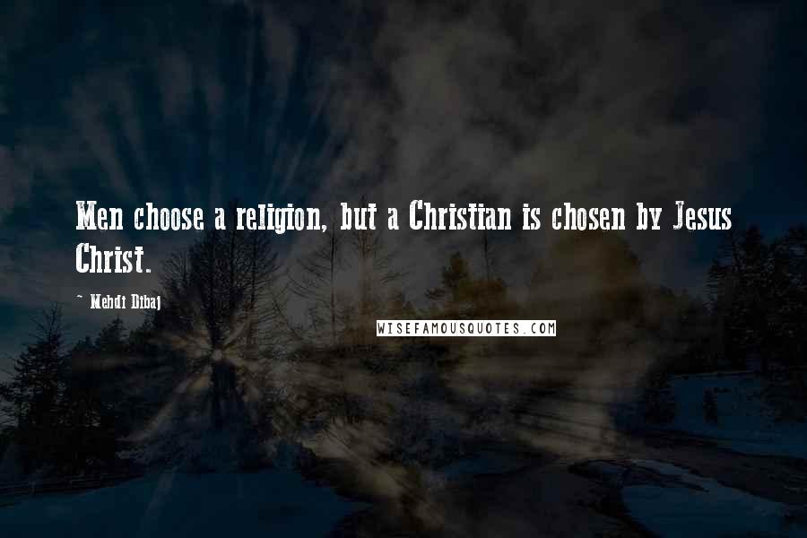 Mehdi Dibaj Quotes: Men choose a religion, but a Christian is chosen by Jesus Christ.