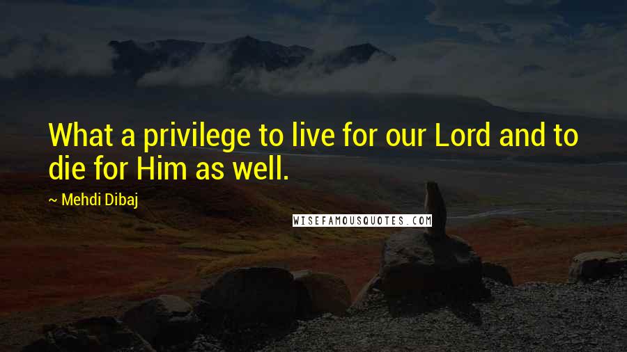 Mehdi Dibaj Quotes: What a privilege to live for our Lord and to die for Him as well.
