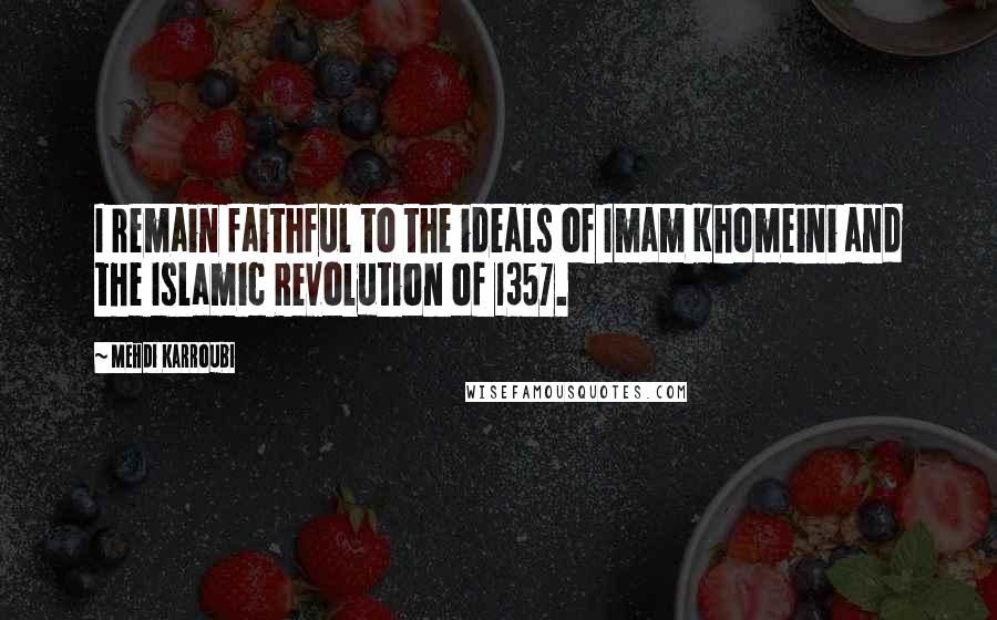 Mehdi Karroubi Quotes: I remain faithful to the ideals of Imam Khomeini and the Islamic Revolution of 1357.