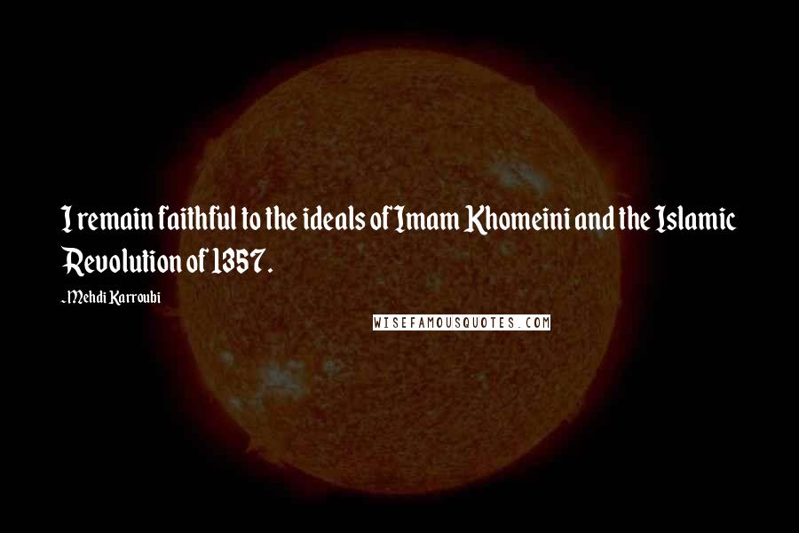 Mehdi Karroubi Quotes: I remain faithful to the ideals of Imam Khomeini and the Islamic Revolution of 1357.