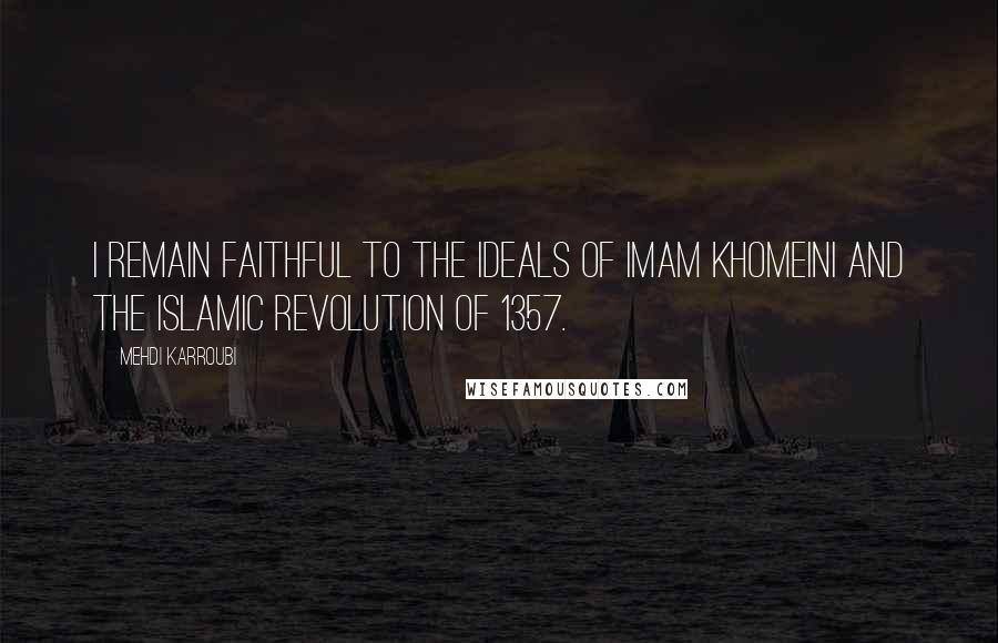 Mehdi Karroubi Quotes: I remain faithful to the ideals of Imam Khomeini and the Islamic Revolution of 1357.