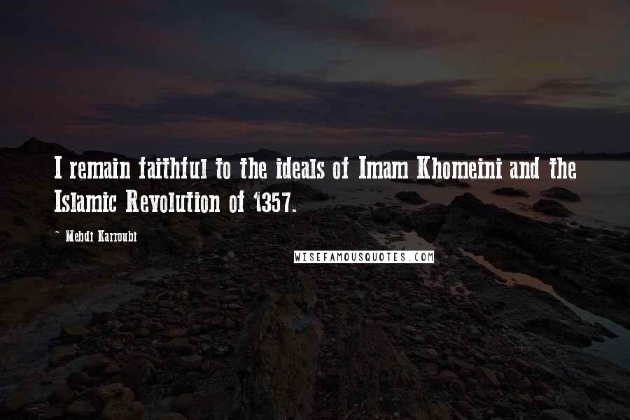 Mehdi Karroubi Quotes: I remain faithful to the ideals of Imam Khomeini and the Islamic Revolution of 1357.