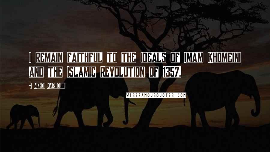 Mehdi Karroubi Quotes: I remain faithful to the ideals of Imam Khomeini and the Islamic Revolution of 1357.