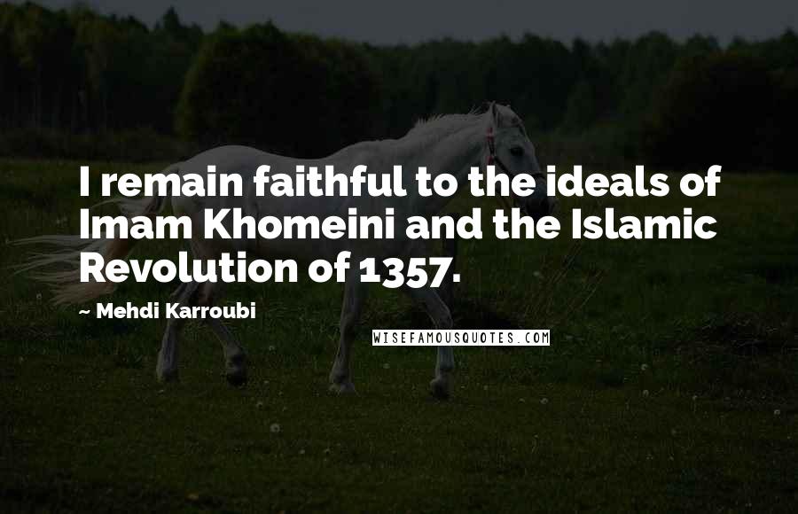 Mehdi Karroubi Quotes: I remain faithful to the ideals of Imam Khomeini and the Islamic Revolution of 1357.