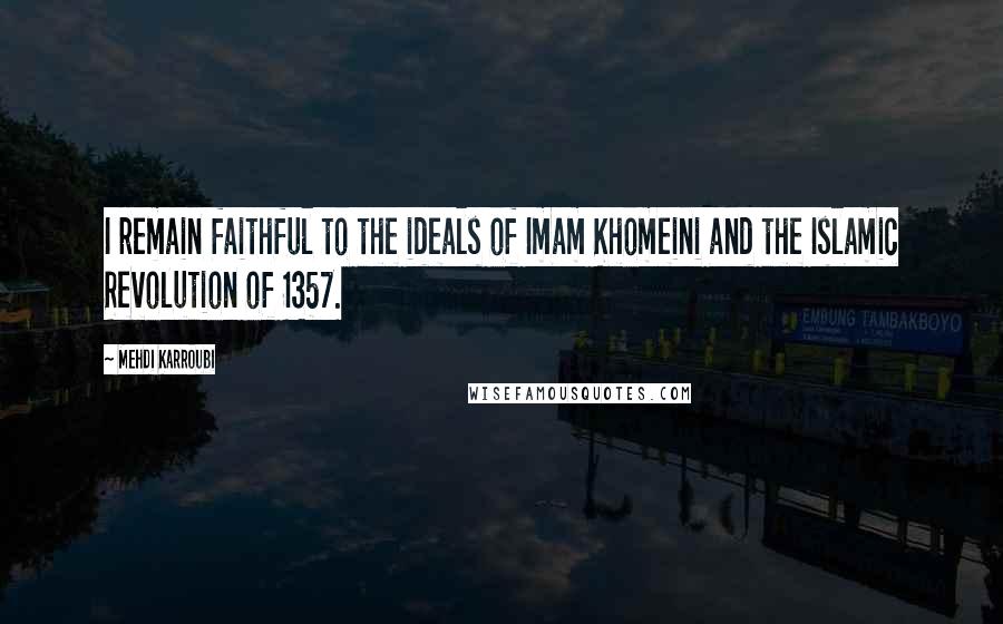 Mehdi Karroubi Quotes: I remain faithful to the ideals of Imam Khomeini and the Islamic Revolution of 1357.