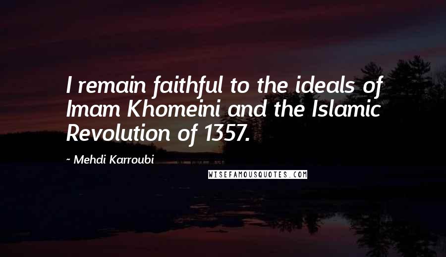 Mehdi Karroubi Quotes: I remain faithful to the ideals of Imam Khomeini and the Islamic Revolution of 1357.