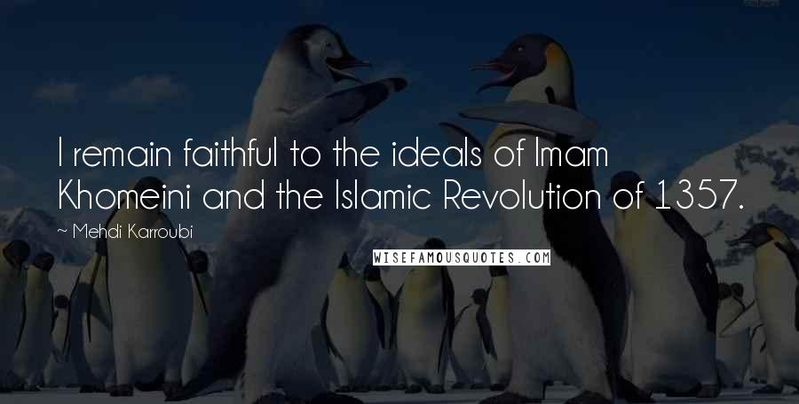 Mehdi Karroubi Quotes: I remain faithful to the ideals of Imam Khomeini and the Islamic Revolution of 1357.