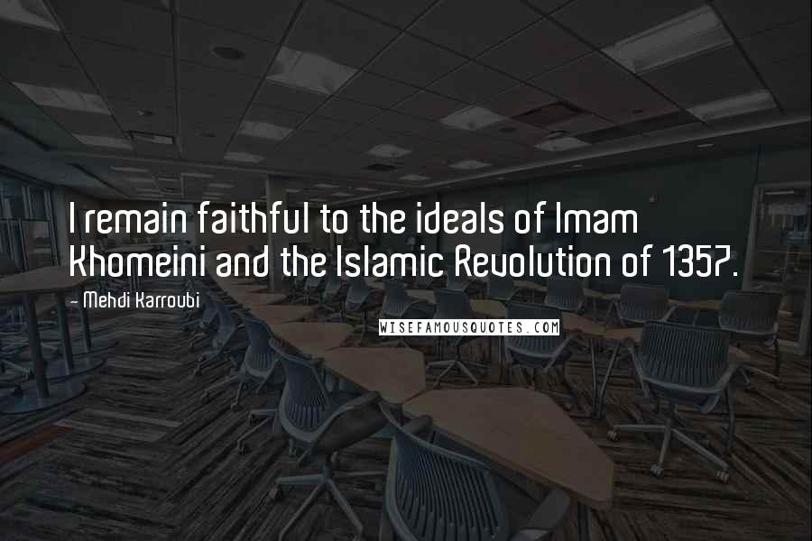 Mehdi Karroubi Quotes: I remain faithful to the ideals of Imam Khomeini and the Islamic Revolution of 1357.