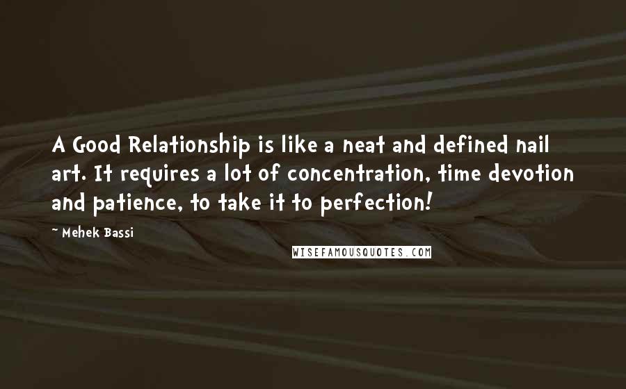 Mehek Bassi Quotes: A Good Relationship is like a neat and defined nail art. It requires a lot of concentration, time devotion and patience, to take it to perfection!