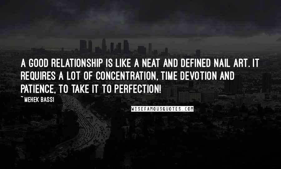 Mehek Bassi Quotes: A Good Relationship is like a neat and defined nail art. It requires a lot of concentration, time devotion and patience, to take it to perfection!