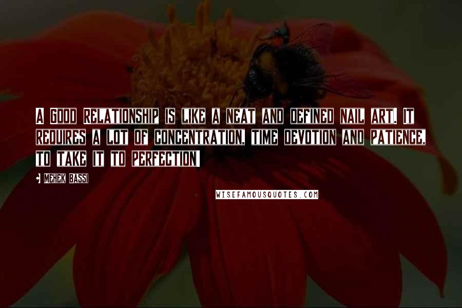 Mehek Bassi Quotes: A Good Relationship is like a neat and defined nail art. It requires a lot of concentration, time devotion and patience, to take it to perfection!