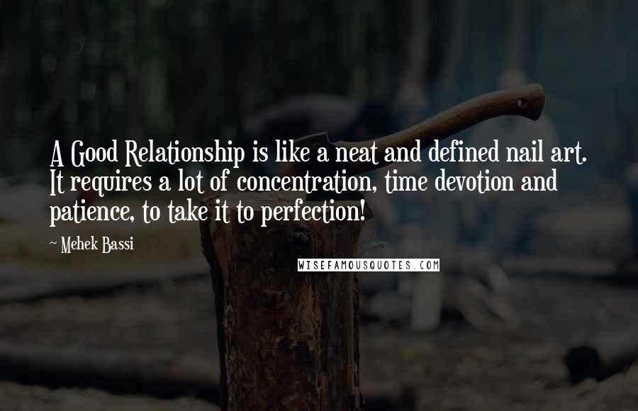 Mehek Bassi Quotes: A Good Relationship is like a neat and defined nail art. It requires a lot of concentration, time devotion and patience, to take it to perfection!