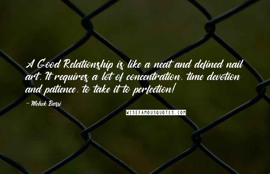 Mehek Bassi Quotes: A Good Relationship is like a neat and defined nail art. It requires a lot of concentration, time devotion and patience, to take it to perfection!