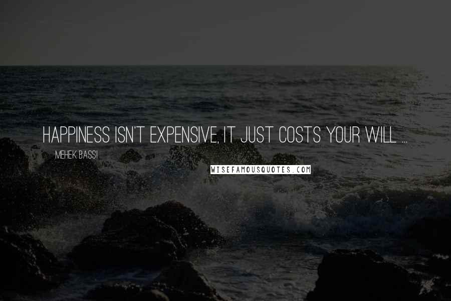 Mehek Bassi Quotes: Happiness isn't expensive, it just costs your will ...