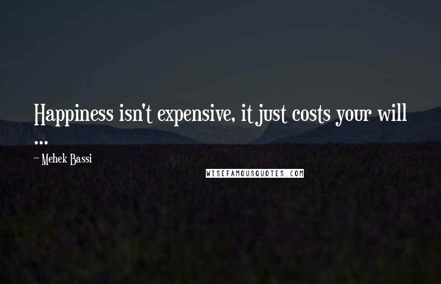 Mehek Bassi Quotes: Happiness isn't expensive, it just costs your will ...