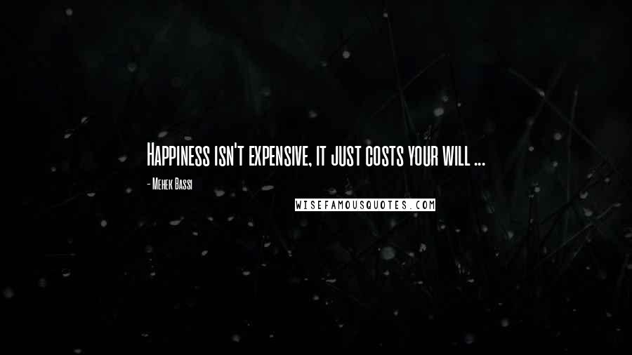 Mehek Bassi Quotes: Happiness isn't expensive, it just costs your will ...