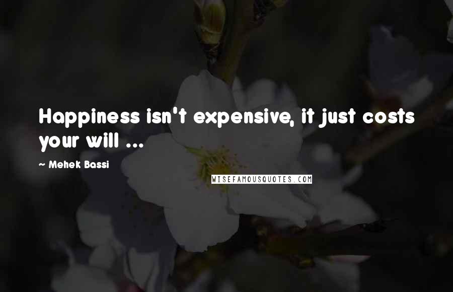 Mehek Bassi Quotes: Happiness isn't expensive, it just costs your will ...