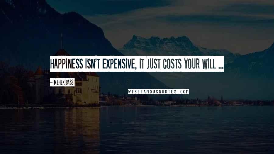 Mehek Bassi Quotes: Happiness isn't expensive, it just costs your will ...