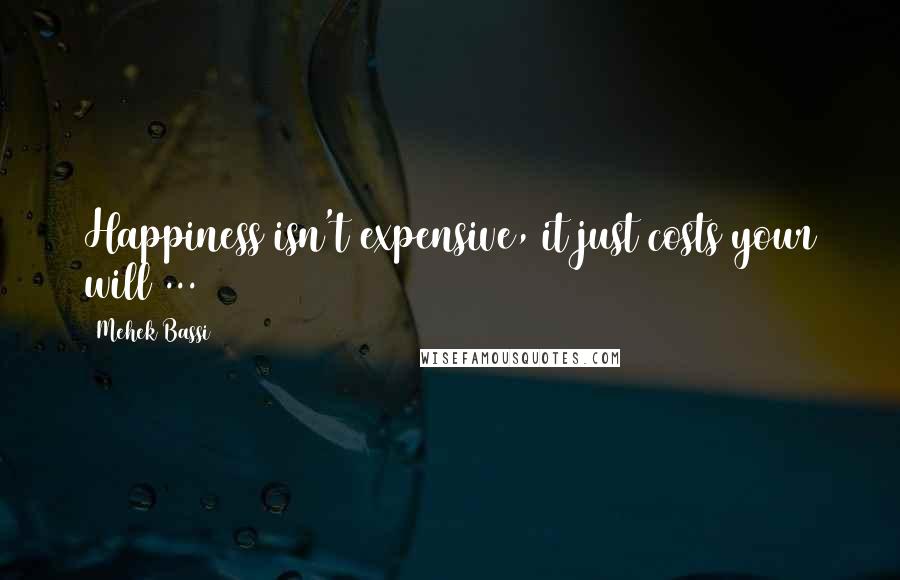 Mehek Bassi Quotes: Happiness isn't expensive, it just costs your will ...