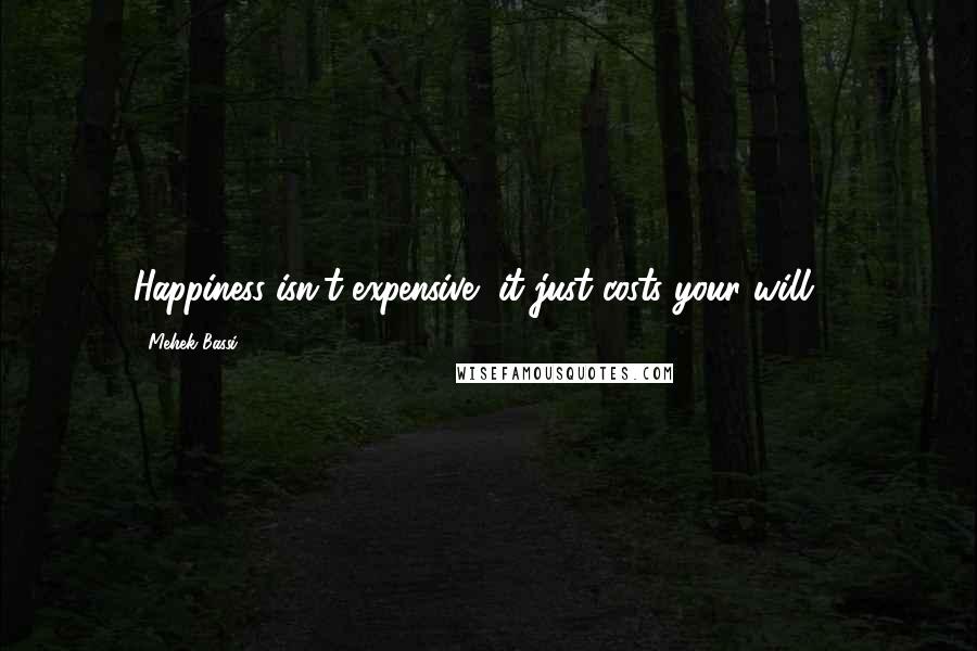 Mehek Bassi Quotes: Happiness isn't expensive, it just costs your will ...