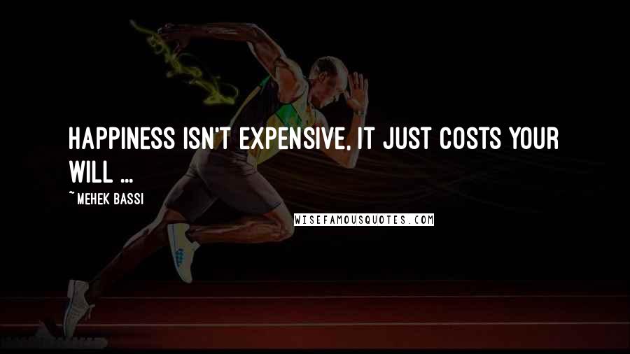 Mehek Bassi Quotes: Happiness isn't expensive, it just costs your will ...