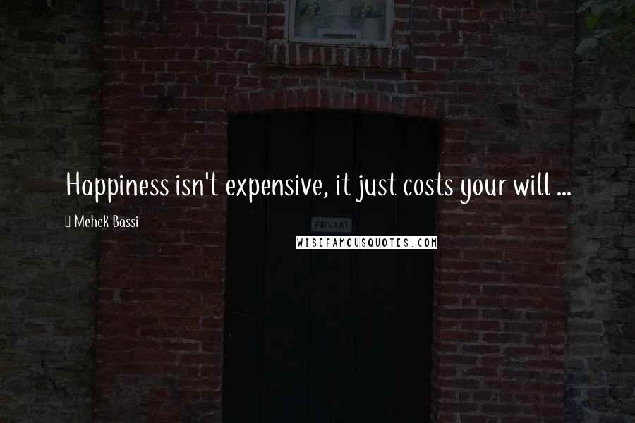 Mehek Bassi Quotes: Happiness isn't expensive, it just costs your will ...