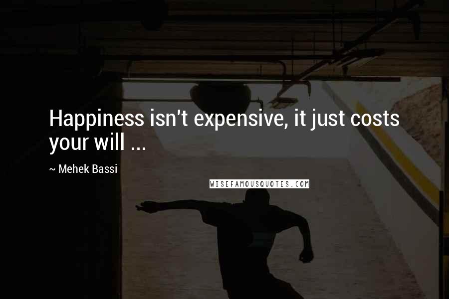 Mehek Bassi Quotes: Happiness isn't expensive, it just costs your will ...