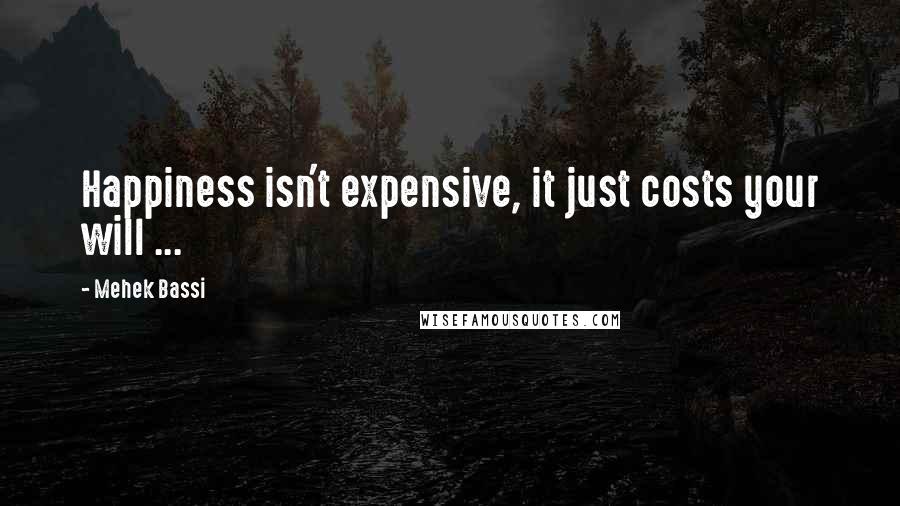 Mehek Bassi Quotes: Happiness isn't expensive, it just costs your will ...