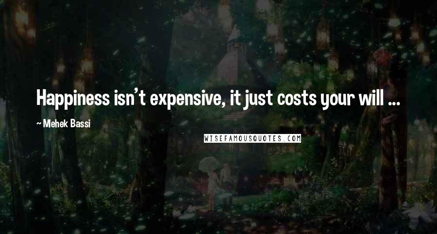 Mehek Bassi Quotes: Happiness isn't expensive, it just costs your will ...