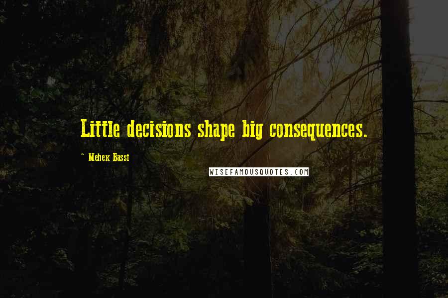 Mehek Bassi Quotes: Little decisions shape big consequences.