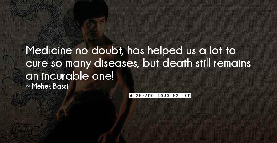 Mehek Bassi Quotes: Medicine no doubt, has helped us a lot to cure so many diseases, but death still remains an incurable one!