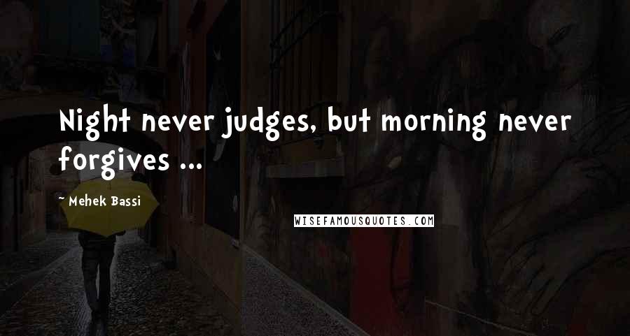 Mehek Bassi Quotes: Night never judges, but morning never forgives ...