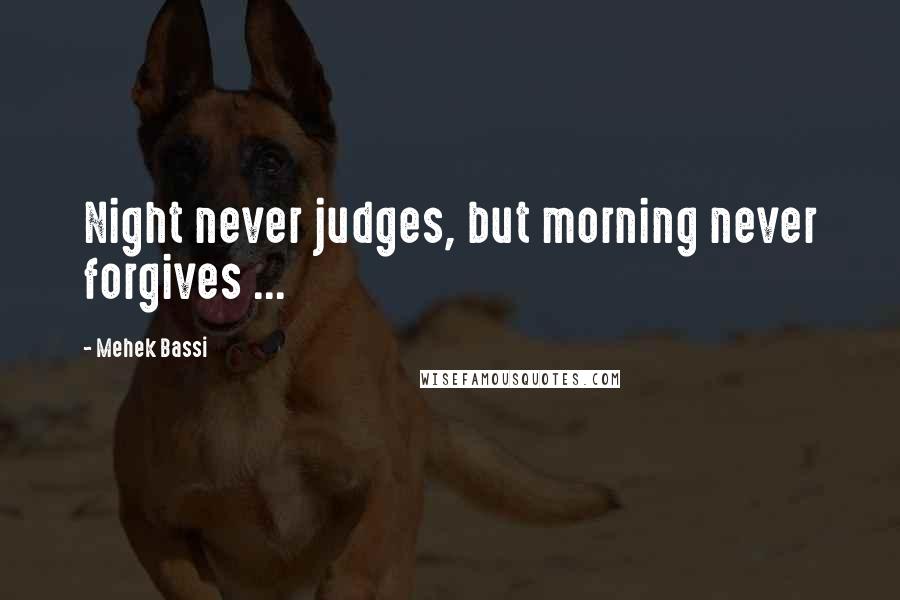 Mehek Bassi Quotes: Night never judges, but morning never forgives ...