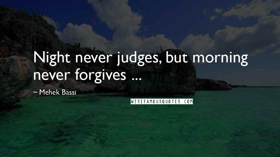 Mehek Bassi Quotes: Night never judges, but morning never forgives ...