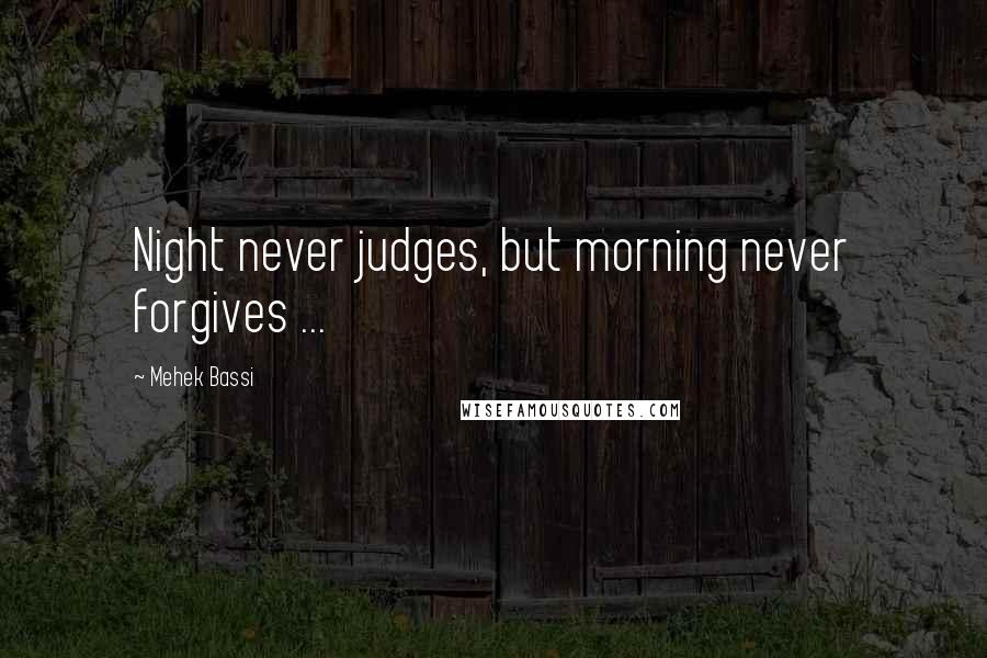 Mehek Bassi Quotes: Night never judges, but morning never forgives ...